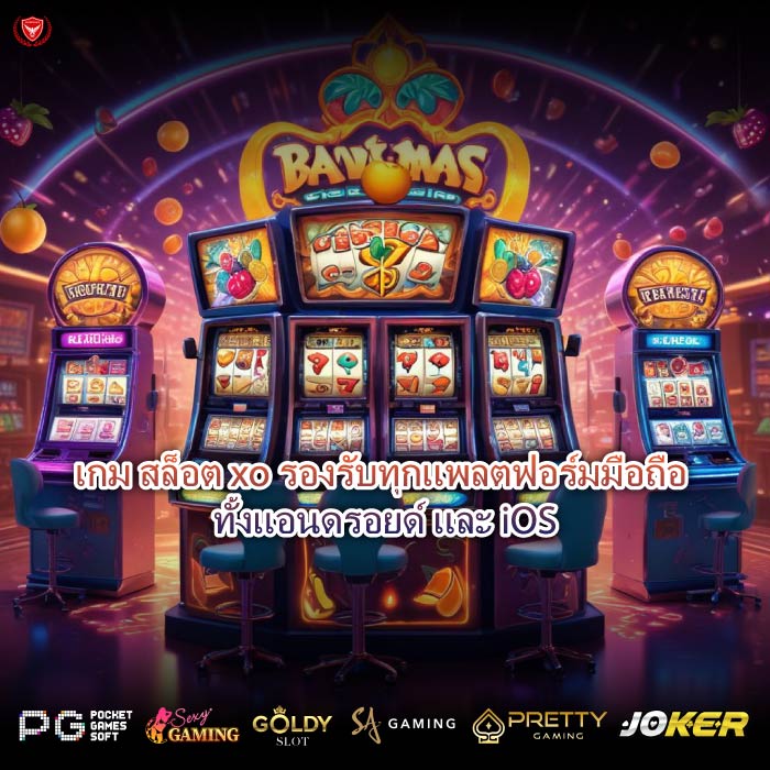 เกม สล็อต xo รองรับทุกแพลตฟอร์มมือถือ ทั้งแอนดรอยด์ และ iOS